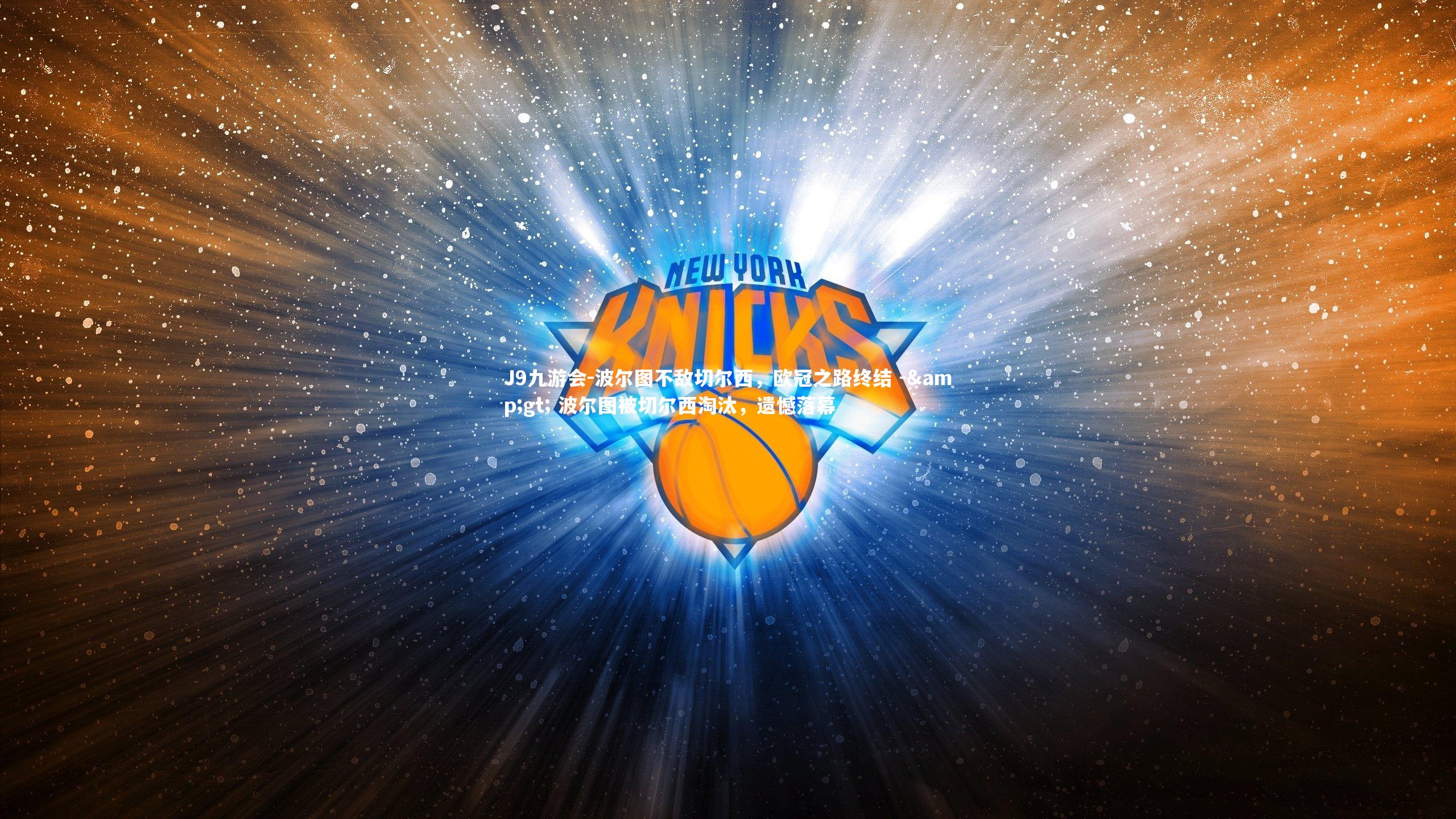 J9九游会-波尔图不敌切尔西，欧冠之路终结 -&gt; 波尔图被切尔西淘汰，遗憾落幕