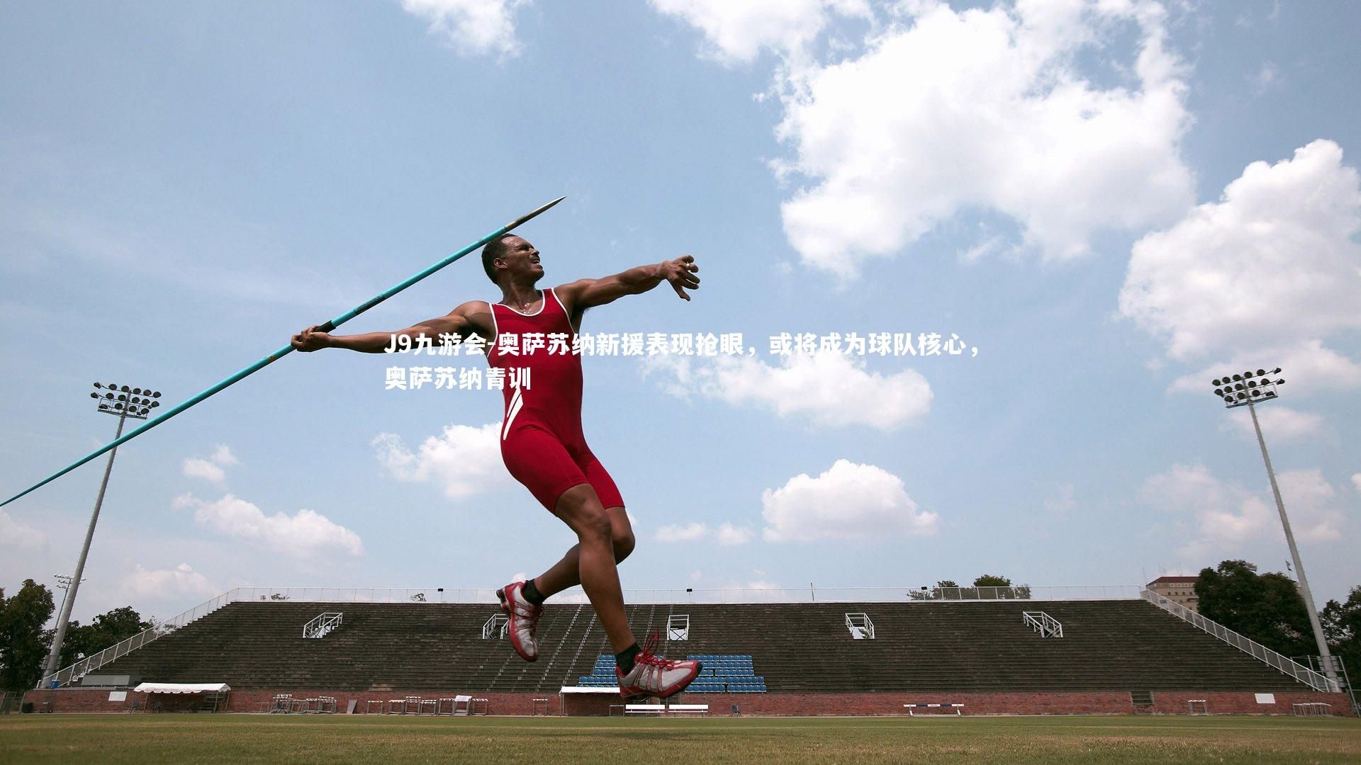 J9九游会-奥萨苏纳新援表现抢眼，或将成为球队核心，奥萨苏纳青训