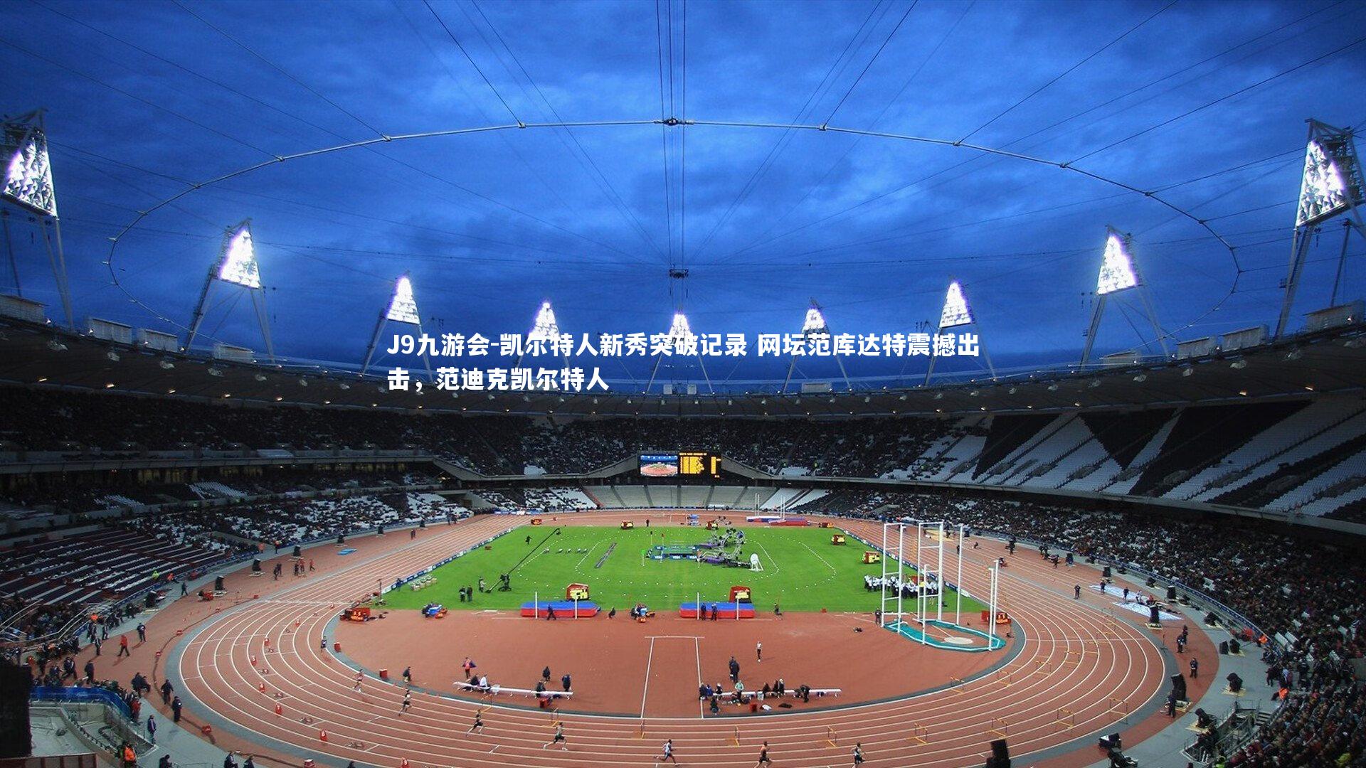 J9九游会-凯尔特人新秀突破记录 网坛范库达特震撼出击，范迪克凯尔特人