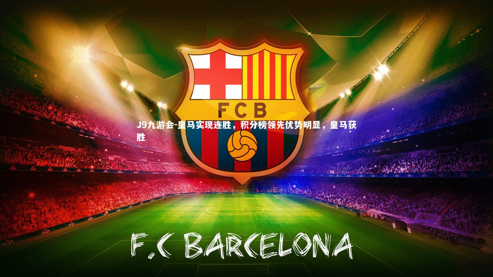 J9九游会-皇马实现连胜，积分榜领先优势明显，皇马获胜