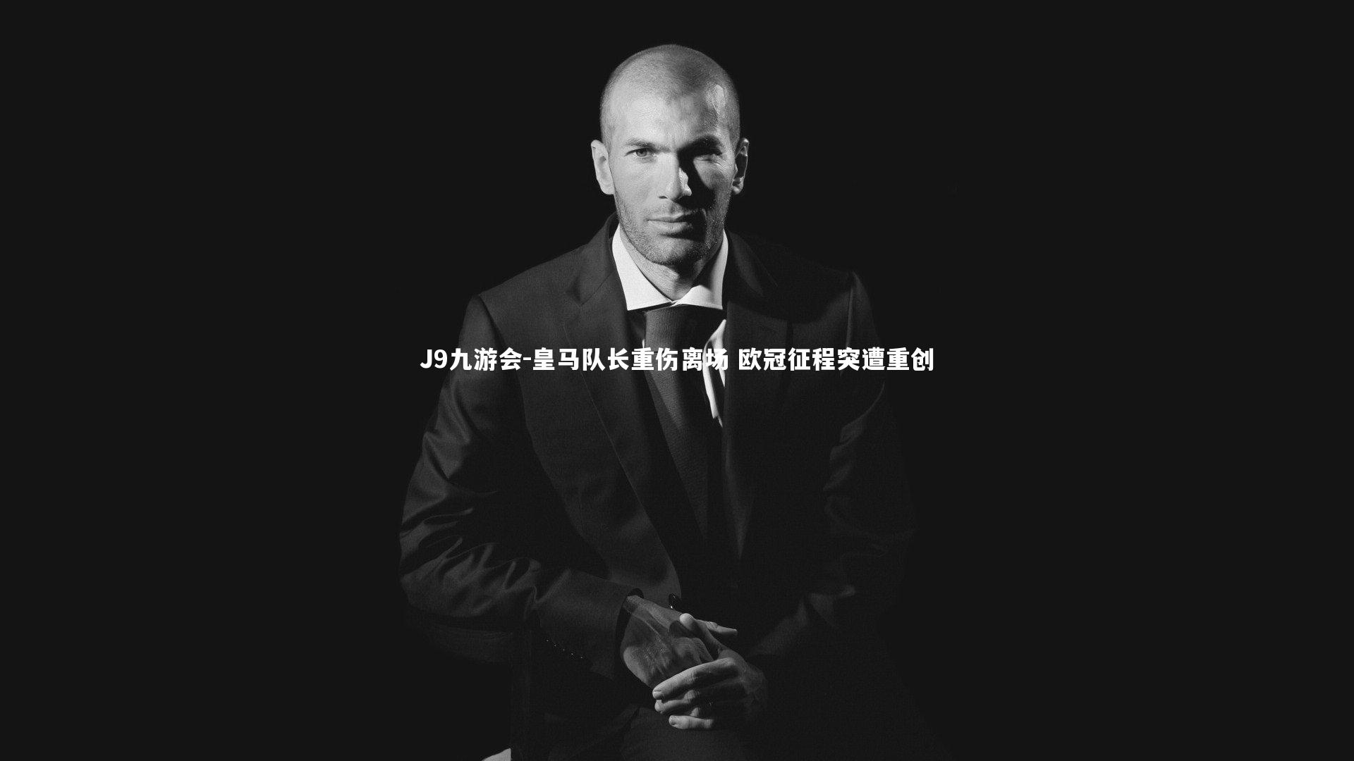 J9九游会-皇马队长重伤离场 欧冠征程突遭重创
