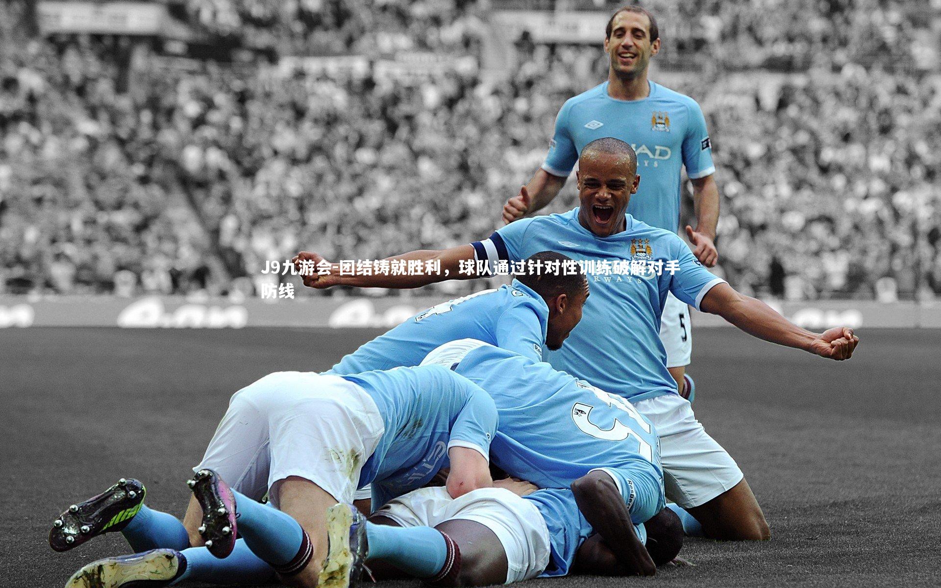 团结铸就胜利,球队通过针对性训练破解对手防线