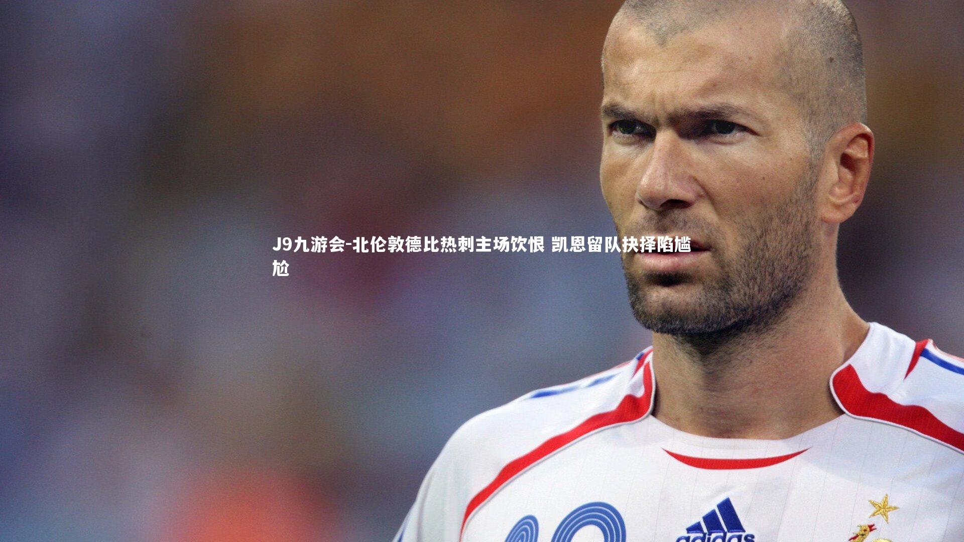 北伦敦德比热刺主场饮恨 凯恩留队抉择陷尴尬