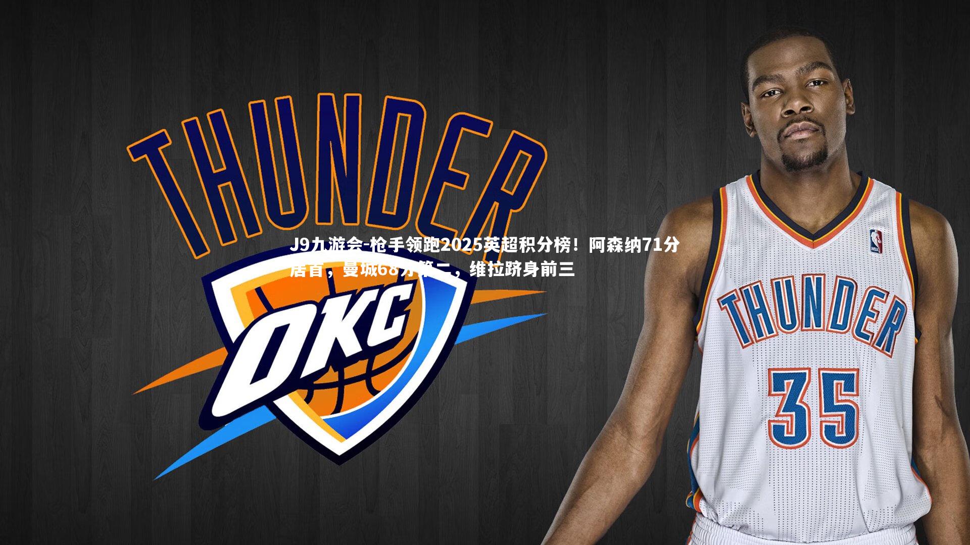 J9九游会-枪手领跑2025英超积分榜！阿森纳71分居首，曼城68分第二，维拉跻身前三