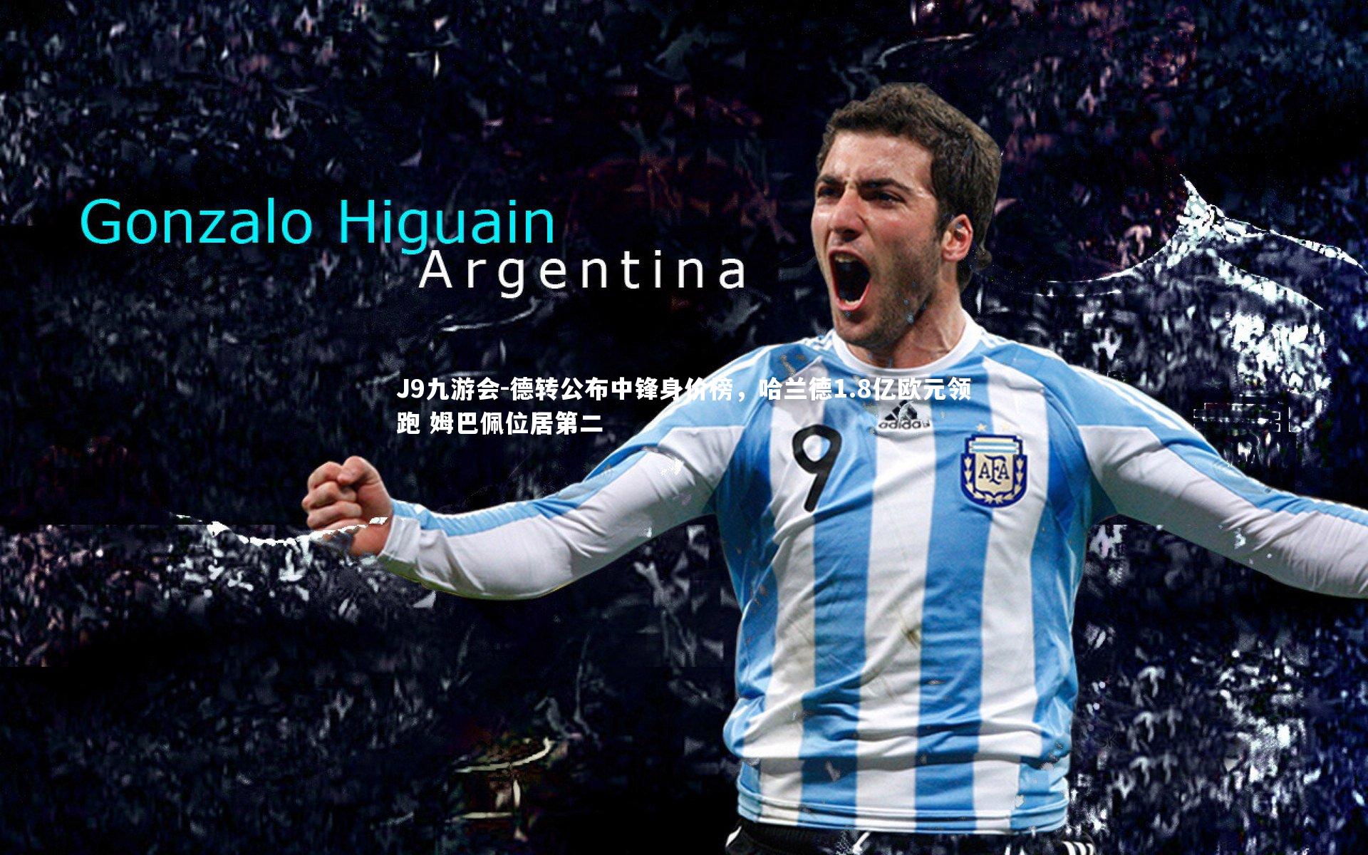 J9九游会-德转公布中锋身价榜，哈兰德1.8亿欧元领跑 姆巴佩位居第二