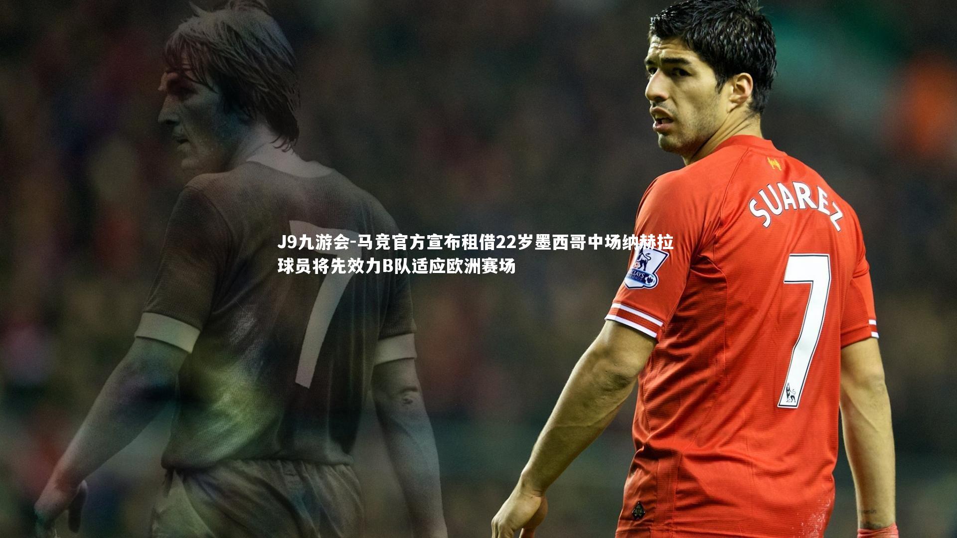 马竞官方宣布租借22岁墨西哥中场纳赫拉 球员将先效力B队适应欧洲赛场