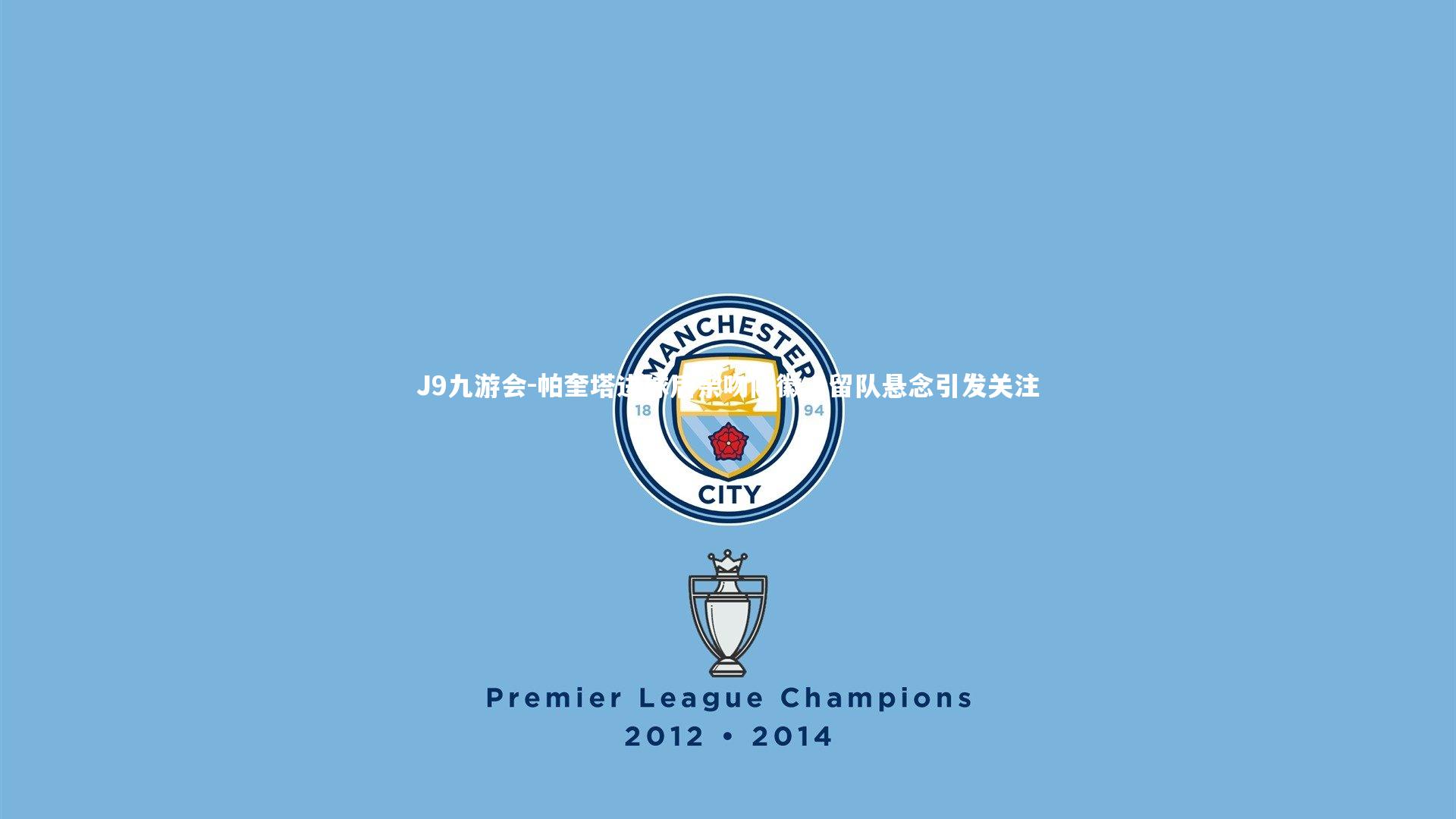 J9九游会-帕奎塔进球后亲吻队徽，留队悬念引发关注