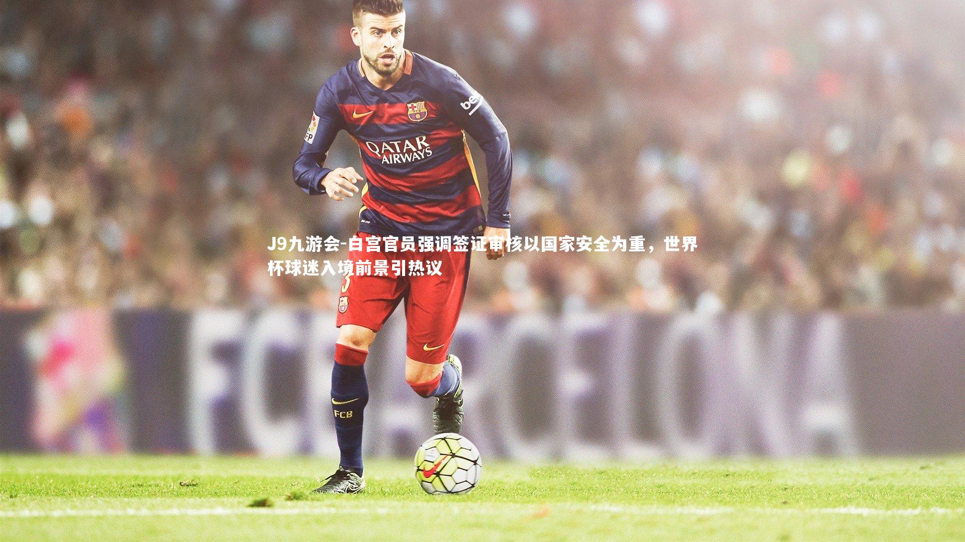 白宫官员强调签证审核以国家安全为重,世界杯球迷入境前景引热议